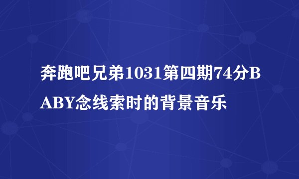 奔跑吧兄弟1031第四期74分BABY念线索时的背景音乐