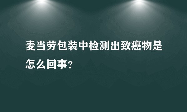 麦当劳包装中检测出致癌物是怎么回事？