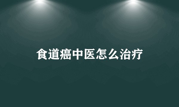 食道癌中医怎么治疗