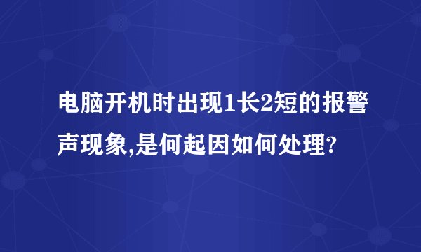 电脑开机时出现1长2短的报警声现象,是何起因如何处理?