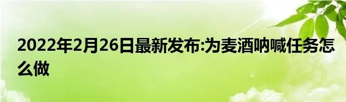 2022年2月26日最新发布:为麦酒呐喊任务怎么做
