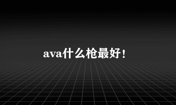 ava什么枪最好！