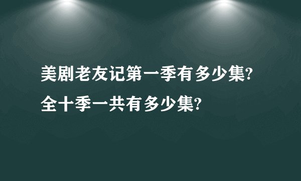 美剧老友记第一季有多少集?全十季一共有多少集?