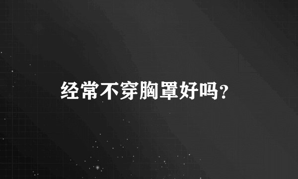 经常不穿胸罩好吗？