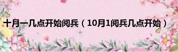 十月一几点开始阅兵（10月1阅兵几点开始）