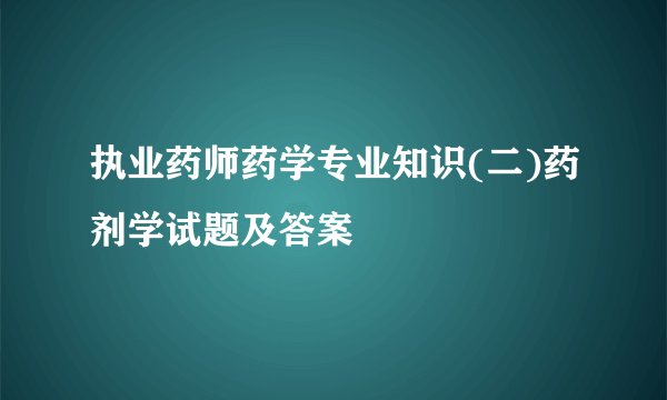 执业药师药学专业知识(二)药剂学试题及答案