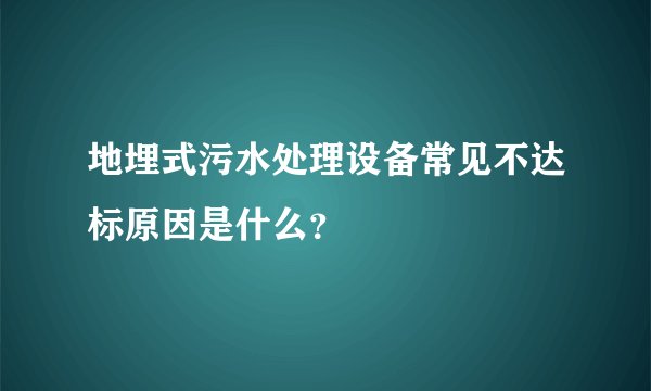 地埋式污水处理设备常见不达标原因是什么？