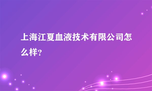 上海江夏血液技术有限公司怎么样？