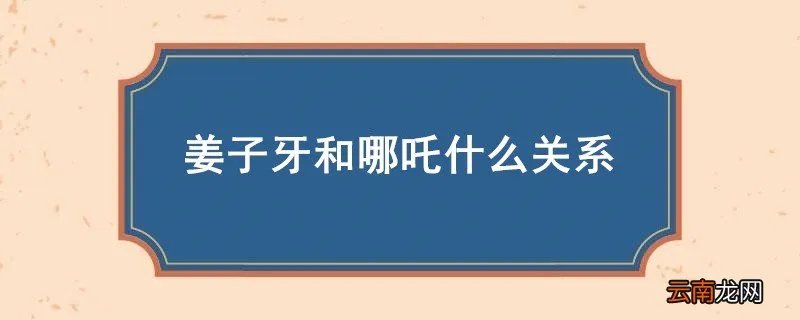 姜子牙和哪吒什么关系