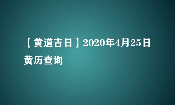【黄道吉日】2020年4月25日黄历查询