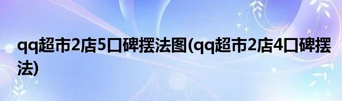 qq超市2店5口碑摆法图(qq超市2店4口碑摆法)