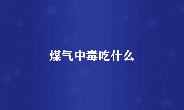 煤气中毒吃什么