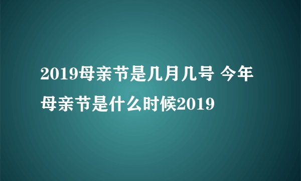 2019母亲节是几月几号 今年母亲节是什么时候2019