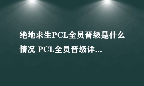 绝地求生PCL全员晋级是什么情况 PCL全员晋级详情一览 资讯