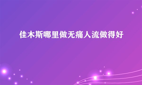 佳木斯哪里做无痛人流做得好