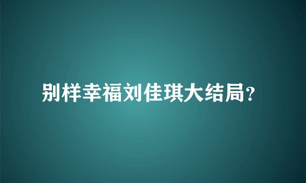 别样幸福刘佳琪大结局？