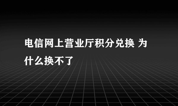 电信网上营业厅积分兑换 为什么换不了