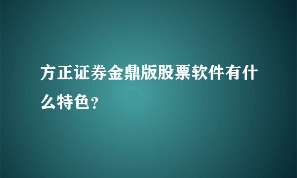 方正证券金鼎版股票软件有什么特色？