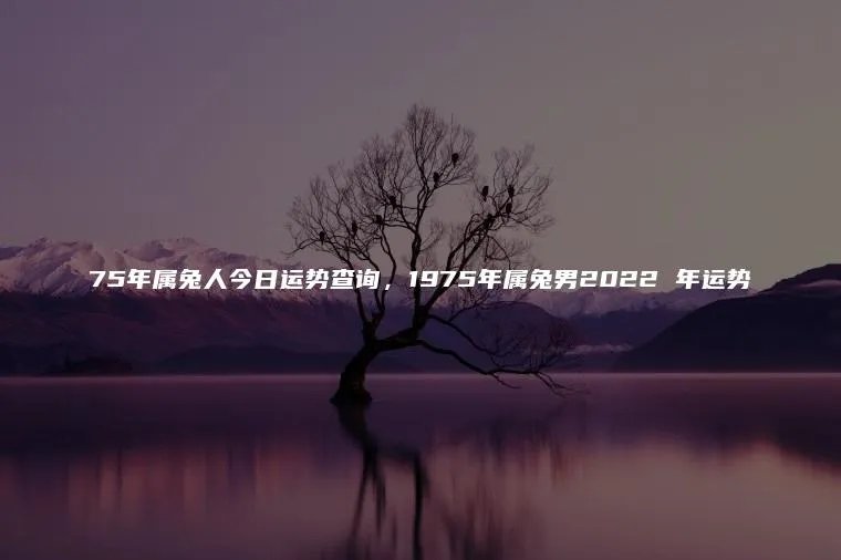 75年属兔人今日运势查询,1975年属兔男2022 年运势