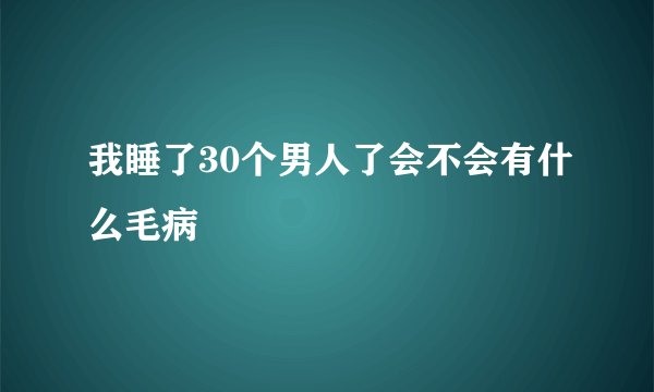 我睡了30个男人了会不会有什么毛病