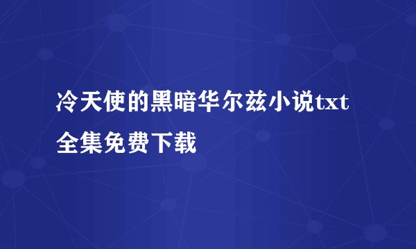 冷天使的黑暗华尔兹小说txt全集免费下载
