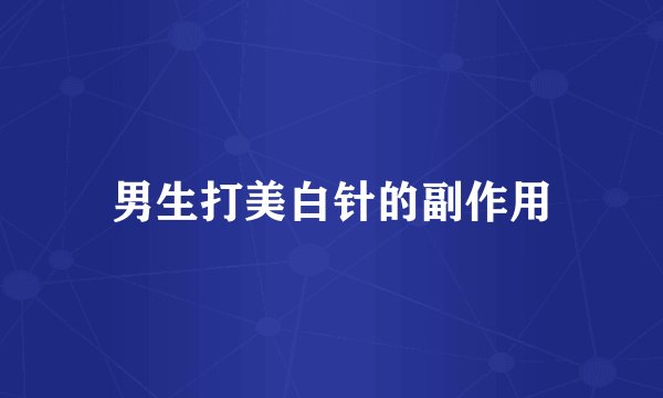 男生打美白针的副作用