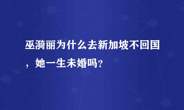 巫漪丽为什么去新加坡不回国,她一生未婚吗?