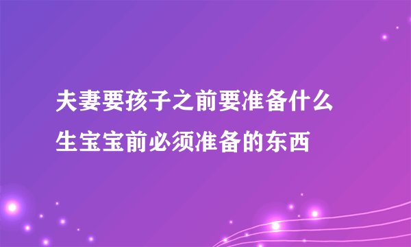 夫妻要孩子之前要准备什么 生宝宝前必须准备的东西