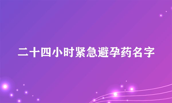 二十四小时紧急避孕药名字