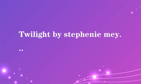 Twilight by stephenie meyer是哪本书？