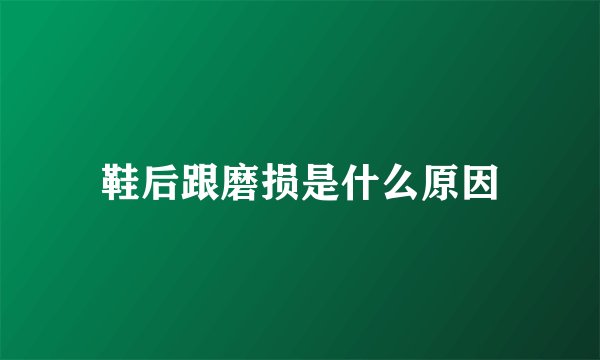 鞋后跟磨损是什么原因