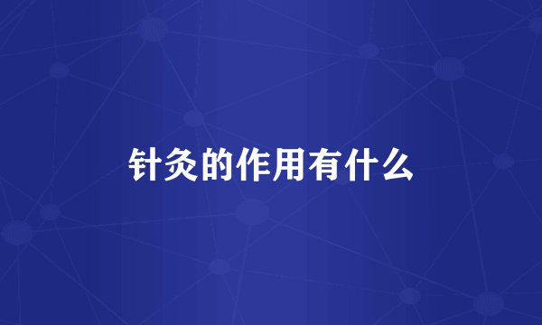 针灸的作用有什么