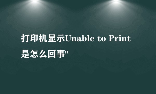 打印机显示Unable to Print是怎么回事