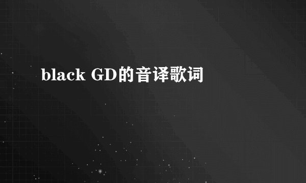 black GD的音译歌词