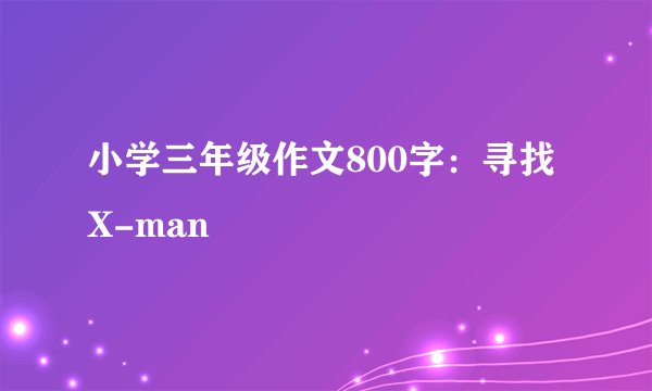 小学三年级作文800字:寻找X-man