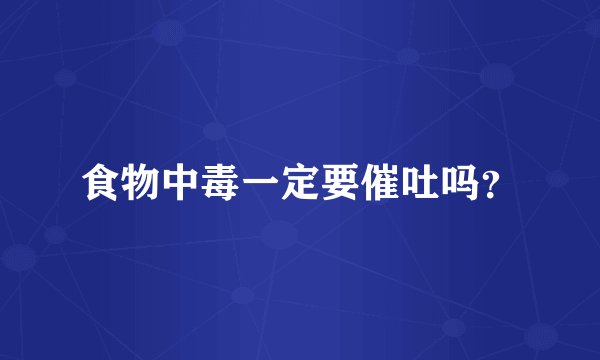 食物中毒一定要催吐吗？