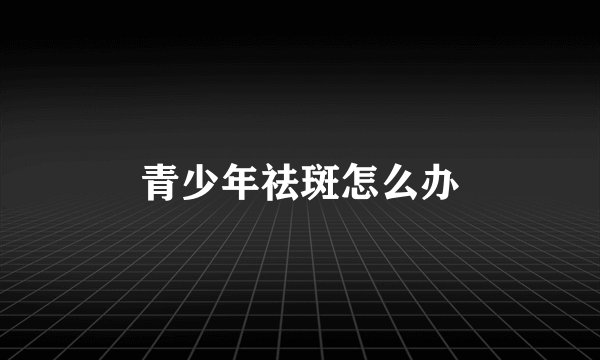 青少年祛斑怎么办