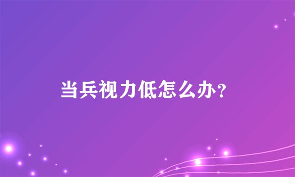 当兵视力低怎么办？