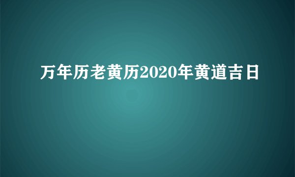 万年历老黄历2020年黄道吉日