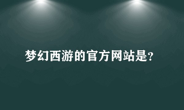 梦幻西游的官方网站是？