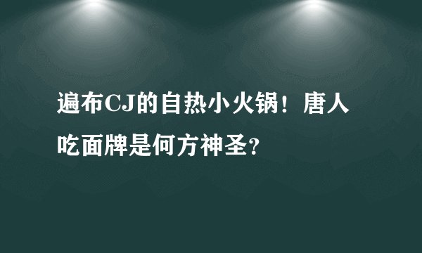 遍布CJ的自热小火锅！唐人吃面牌是何方神圣？