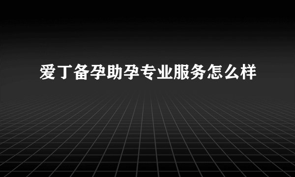 爱丁备孕助孕专业服务怎么样