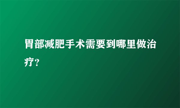 胃部减肥手术需要到哪里做治疗？