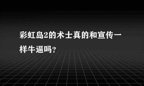 彩虹岛2的术士真的和宣传一样牛逼吗？