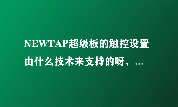NEWTAP超级板的触控设置由什么技术来支持的呀，听说还挺灵敏的？