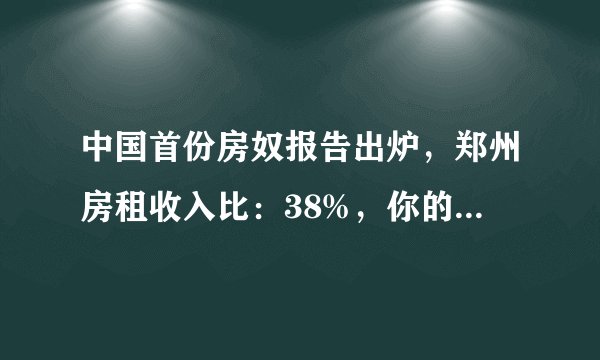 中国首份房奴报告出炉，郑州房租收入比：38%，你的房租收入比是多少？