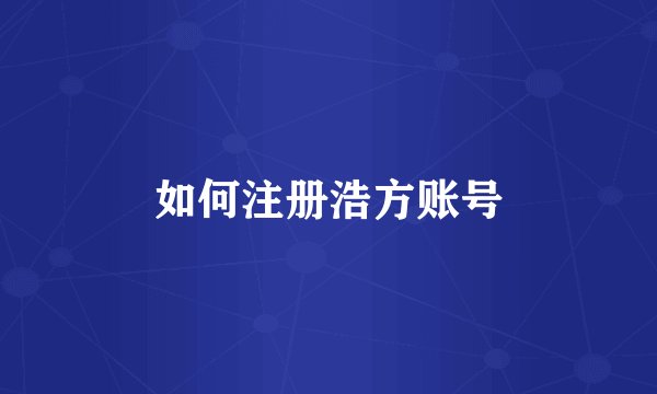 如何注册浩方账号