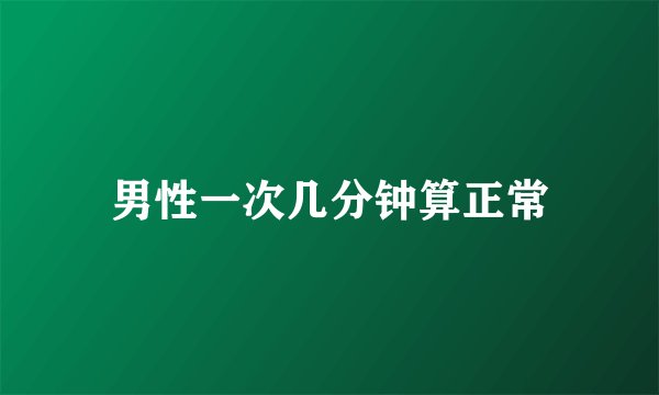 男性一次几分钟算正常