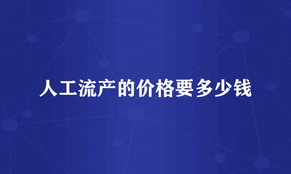 人工流产的价格要多少钱