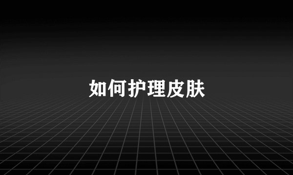 如何护理皮肤